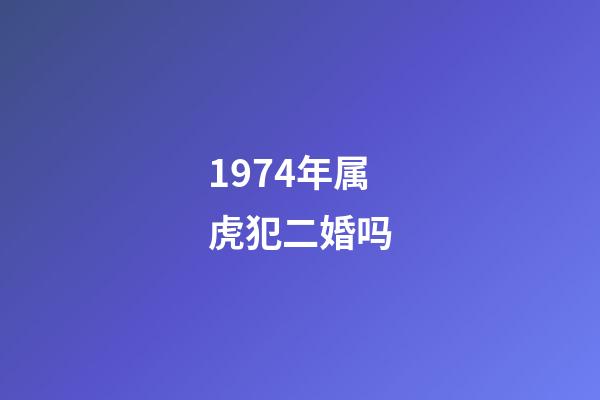 1974年属虎犯二婚吗