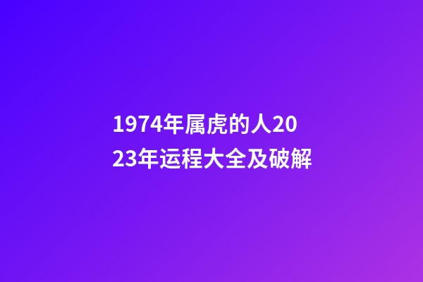 1974年属虎的人2023年运程大全及破解