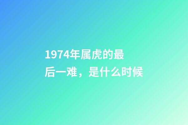 1974年属虎的最后一难，是什么时候
