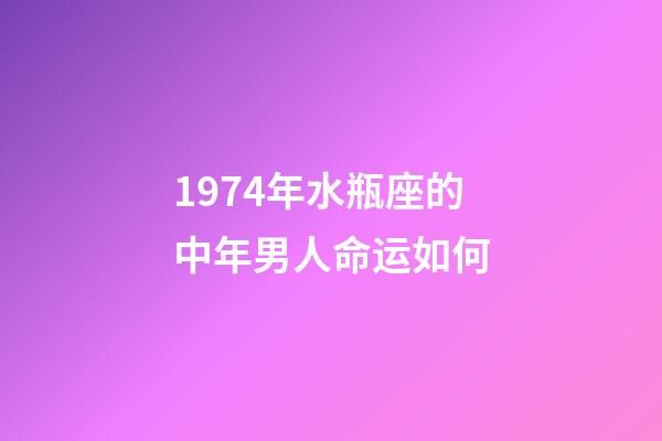 1974年水瓶座的中年男人命运如何-第1张-星座运势-玄机派