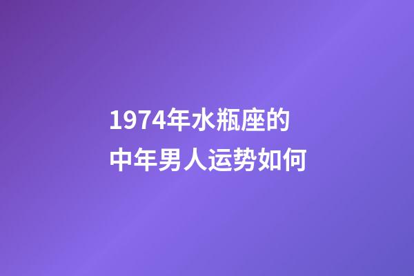1974年水瓶座的中年男人运势如何-第1张-星座运势-玄机派