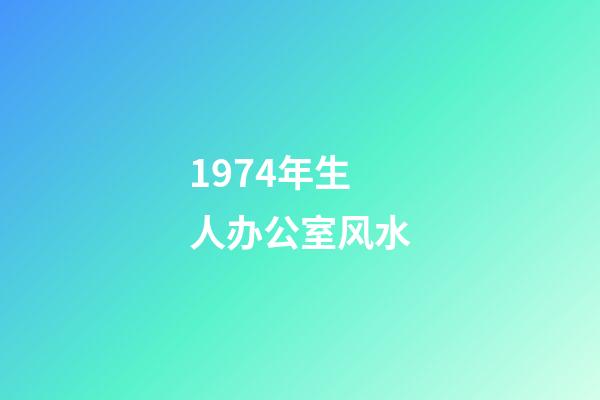 1974年生人办公室风水