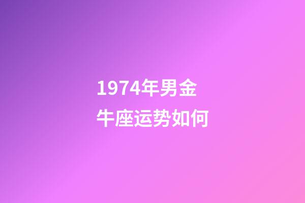 1974年男金牛座运势如何-第1张-星座运势-玄机派