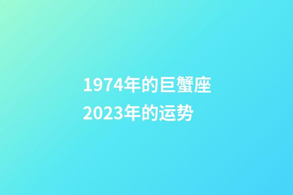 1974年的巨蟹座2023年的运势-第1张-星座运势-玄机派