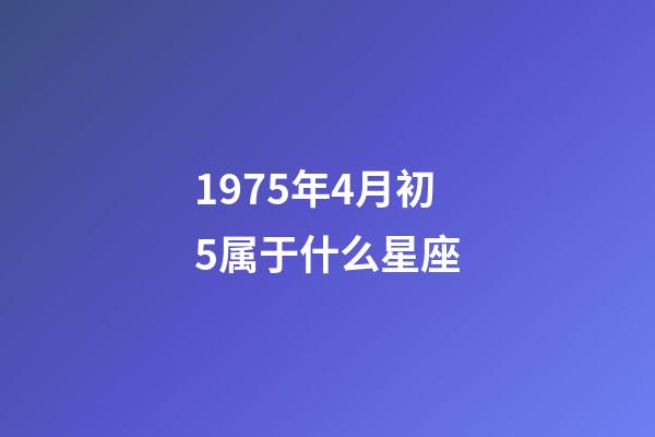 1975年4月初5属于什么星座-第1张-星座运势-玄机派