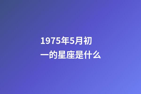 1975年5月初一的星座是什么-第1张-星座运势-玄机派