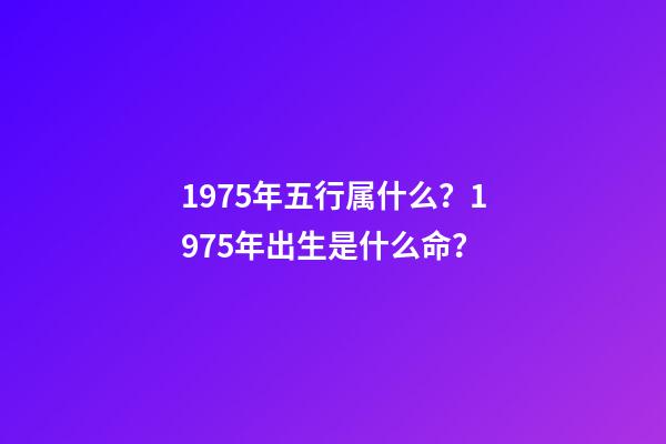 1975年五行属什么？1975年出生是什么命？