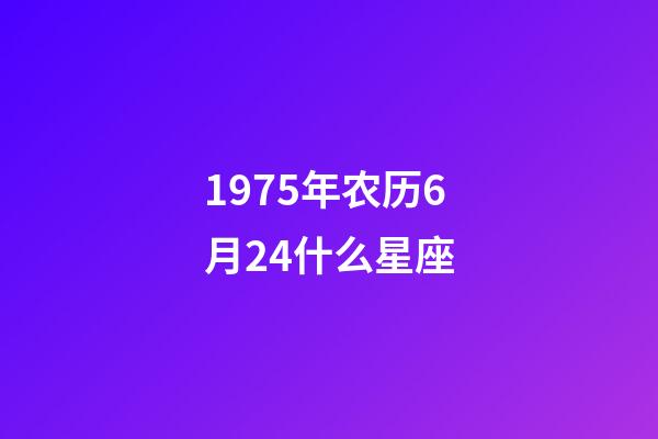 1975年农历6月24什么星座-第1张-星座运势-玄机派