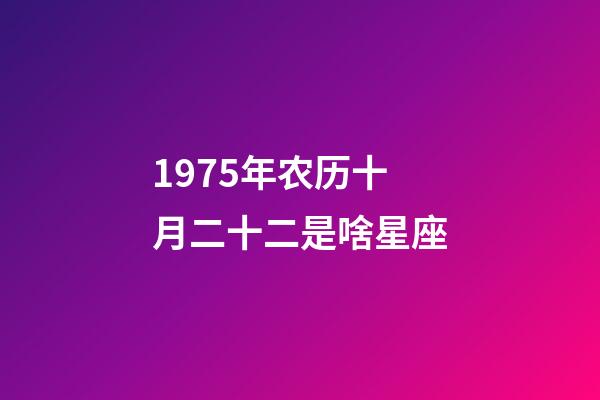 1975年农历十月二十二是啥星座-第1张-星座运势-玄机派