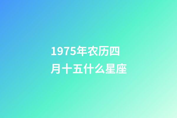 1975年农历四月十五什么星座-第1张-星座运势-玄机派