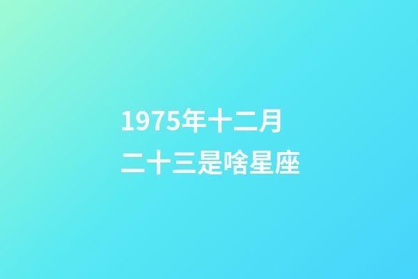 1975年十二月二十三是啥星座-第1张-星座运势-玄机派