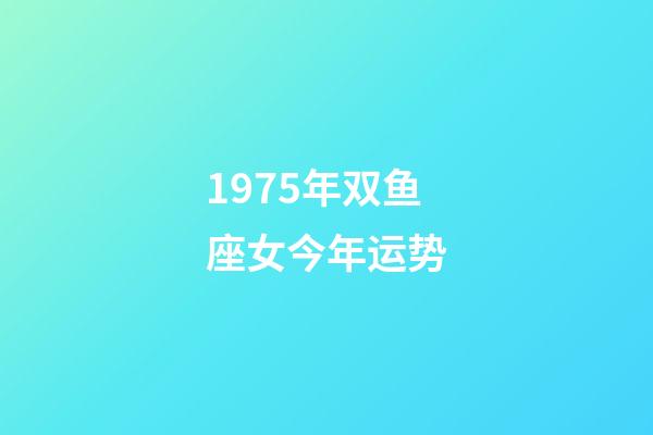 1975年双鱼座女今年运势-第1张-星座运势-玄机派