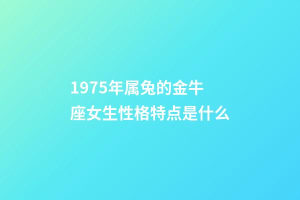 1975年属兔的金牛座女生性格特点是什么-第1张-星座运势-玄机派