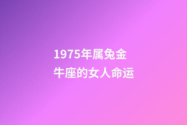 1975年属兔金牛座的女人命运-第1张-星座运势-玄机派