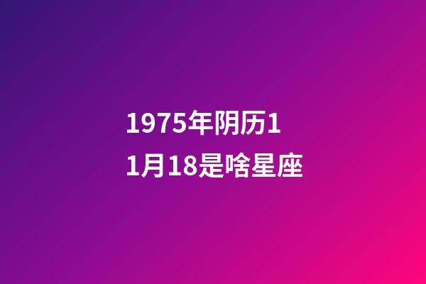 1975年阴历11月18是啥星座-第1张-星座运势-玄机派
