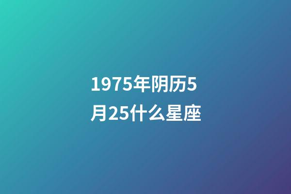1975年阴历5月25什么星座-第1张-星座运势-玄机派