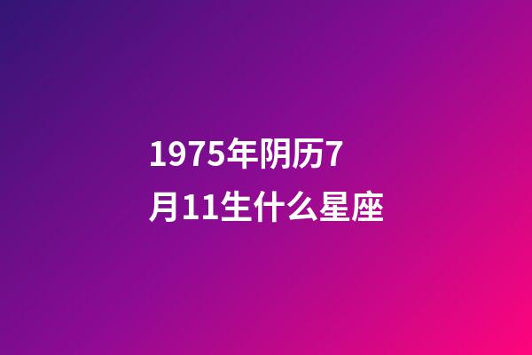 1975年阴历7月11生什么星座-第1张-星座运势-玄机派