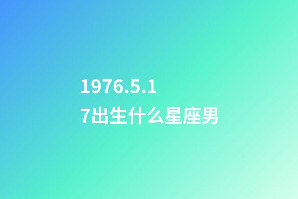 1976.5.17出生什么星座男-第1张-星座运势-玄机派