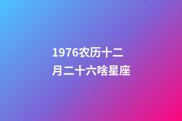 1976农历十二月二十六啥星座-第1张-星座运势-玄机派