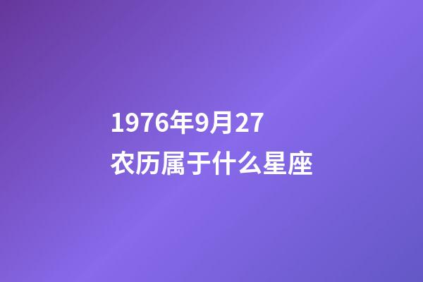 1976年9月27农历属于什么星座-第1张-星座运势-玄机派