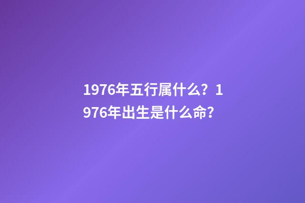 1976年五行属什么？1976年出生是什么命？