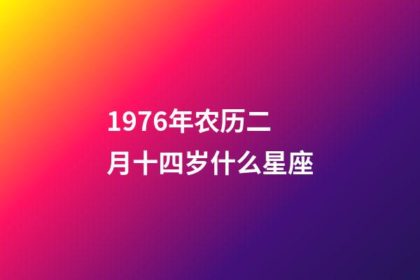 1976年农历二月十四岁什么星座-第1张-星座运势-玄机派