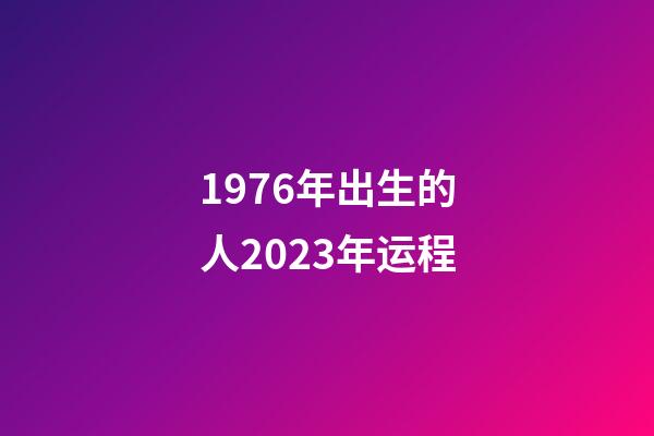 1976年出生的人2023年运程