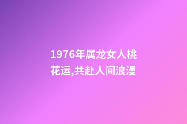 1976年属龙女人桃花运,共赴人间浪漫-第1张-观点-玄机派