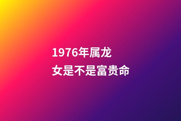 1976年属龙女是不是富贵命(谁是你心中的小龙女)-第1张-观点-玄机派