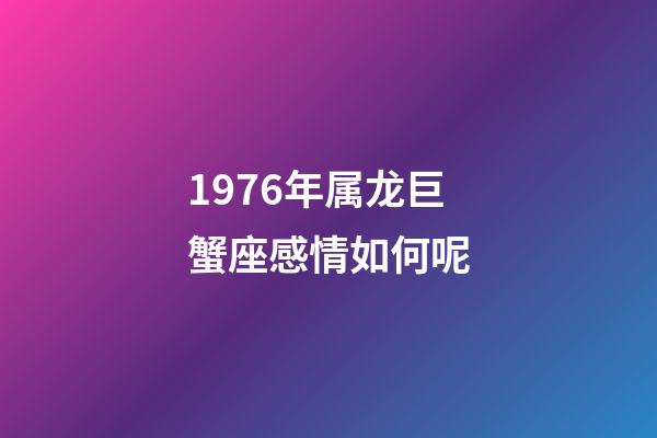 1976年属龙巨蟹座感情如何呢-第1张-星座运势-玄机派