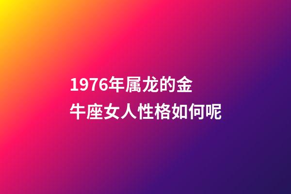 1976年属龙的金牛座女人性格如何呢-第1张-星座运势-玄机派