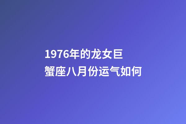1976年的龙女巨蟹座八月份运气如何-第1张-星座运势-玄机派