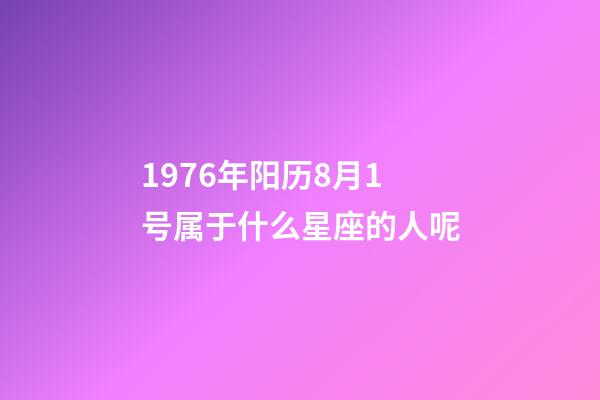 1976年阳历8月1号属于什么星座的人呢-第1张-星座运势-玄机派