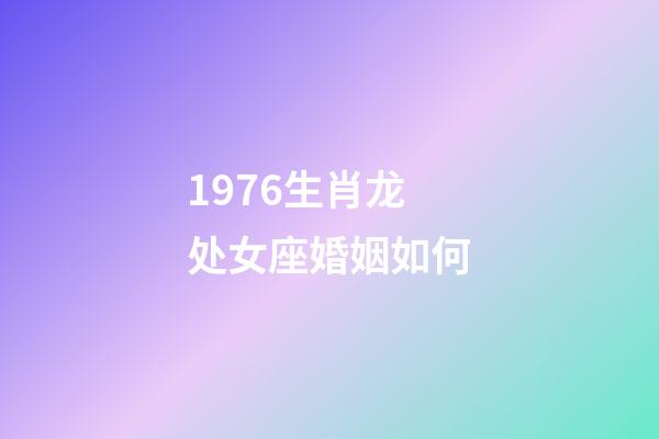 1976生肖龙处女座婚姻如何-第1张-星座运势-玄机派