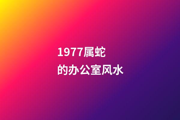 1977属蛇的办公室风水