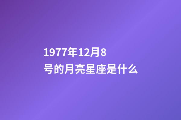 1977年12月8号的月亮星座是什么-第1张-星座运势-玄机派