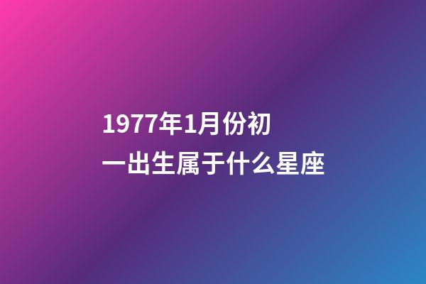 1977年1月份初一出生属于什么星座-第1张-星座运势-玄机派