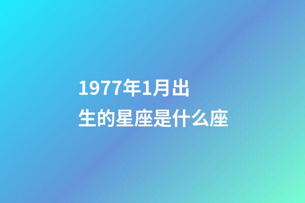 1977年1月出生的星座是什么座-第1张-星座运势-玄机派