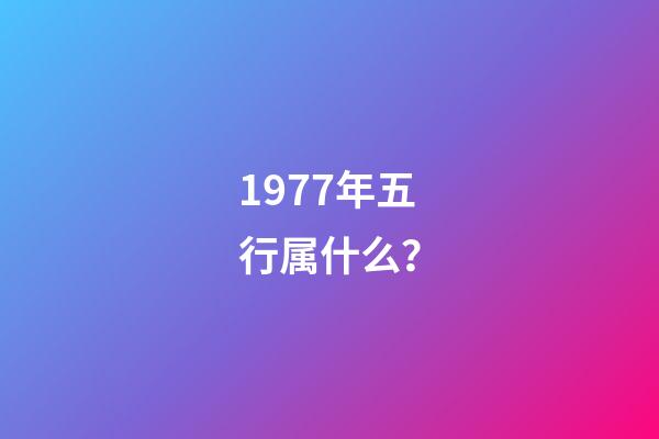1977年五行属什么？