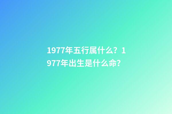 1977年五行属什么？1977年出生是什么命？