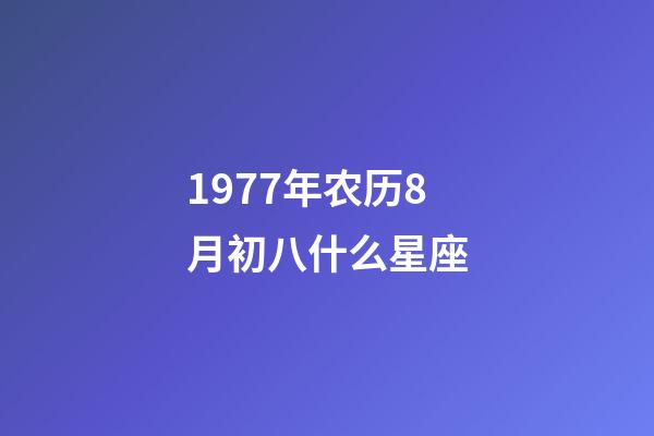 1977年农历8月初八什么星座-第1张-星座运势-玄机派