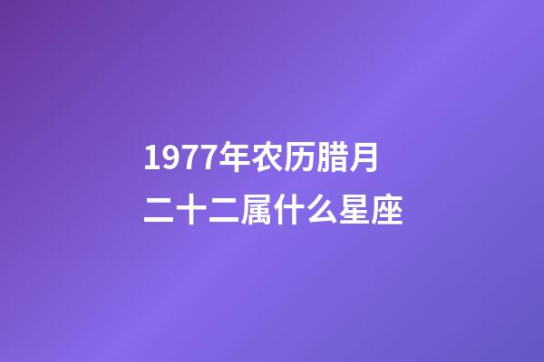 1977年农历腊月二十二属什么星座-第1张-星座运势-玄机派
