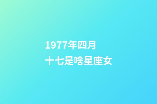 1977年四月十七是啥星座女-第1张-星座运势-玄机派