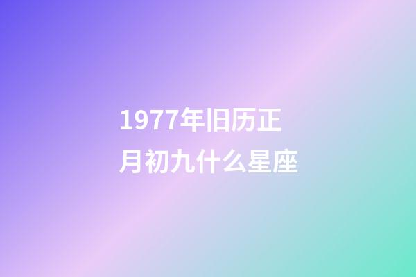 1977年旧历正月初九什么星座-第1张-星座运势-玄机派