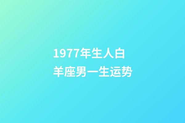 1977年生人白羊座男一生运势-第1张-星座运势-玄机派