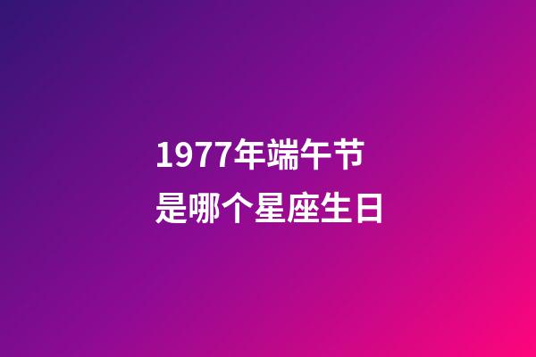 1977年端午节是哪个星座生日-第1张-星座运势-玄机派