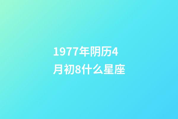 1977年阴历4月初8什么星座-第1张-星座运势-玄机派