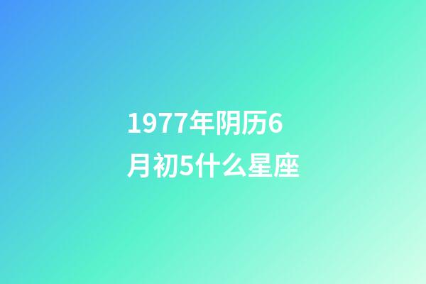 1977年阴历6月初5什么星座-第1张-星座运势-玄机派