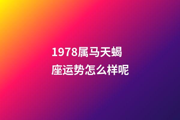 1978属马天蝎座运势怎么样呢-第1张-星座运势-玄机派