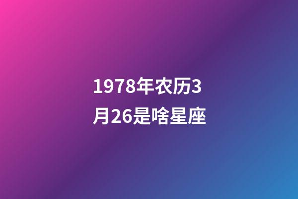1978年农历3月26是啥星座-第1张-星座运势-玄机派